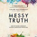 Messy Truth: How to Foster Community Without Sacrificing Conviction, Caleb Kaltenbach