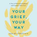 Your Grief, Your Way: A Year of Practical Guidance and Comfort After Loss
