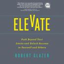 Elevate: Push Beyond Your Limits and Unlock Success in Yourself and Others, Robert Glazer
