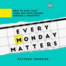 Every Monday Matters: How to Kick Your Week Off with Passion, Purpose, and Positivity, Matthew Emerzian