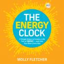 The Energy Clock: 3 Simple Steps to Create a Life Full of ENERGY - and Live Your Best Every Day Audiobook