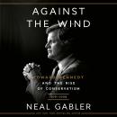 Against the Wind: Edward Kennedy and the Rise of Conservatism, 1976-2009 Audiobook