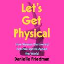 Let's Get Physical: How Women Discovered Exercise and Reshaped the World
