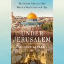 Under Jerusalem: The Buried History of the World's Most Contested City Audiobook
