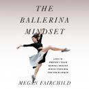 The Ballerina Mindset: How to Protect Your Mental Health While Striving for Excellence Audiobook