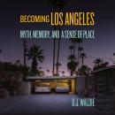 Becoming Los Angeles: Myth, Memory, and a Sense of Place Audiobook