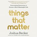 Things That Matter: Overcoming Distraction to Pursue a More Meaningful Life, Joshua Becker