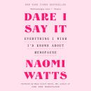 Cover of Dare I Say It: Everything I Wish I'd Known About Menopause
