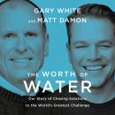 The Worth of Water: Our Story of Chasing Solutions to the World's Greatest Challenge Audiobook