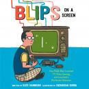 Blips on a Screen: How Ralph Baer Invented TV Video Gaming and Launched a Worldwide Obsession Audiobook