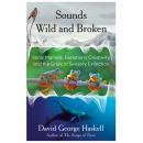 Sounds Wild and Broken: Sonic Marvels, Evolution's Creativity, and the Crisis of Sensory Extinction, David George Haskell