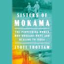 Sisters of Mokama: The Pioneering Women Who Brought Hope and Healing to India