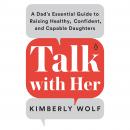 Talk With Her: A Dad's Essential Guide to Raising Healthy, Confident, and Capable Daughters Audiobook