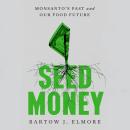 Seed Money: Monsanto's Past and Our Food Future Audiobook