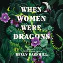 When Women Were Dragons: A Novel, Kelly Barnhill