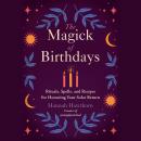 The Magick of Birthdays: Rituals, Spells, and Recipes for Honoring Your Solar Return