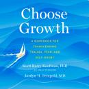 Choose Growth: A Workbook for Transcending Trauma, Fear, and Self-Doubt, Jordyn Feingold, Scott Barry Kaufman
