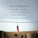 Grand Delusion: The Rise and Fall of American Ambition in the Middle East, Steven Simon