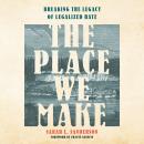 The Place We Make: Breaking the Legacy of Legalized Hate Audiobook