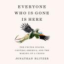 Cover of Everyone Who Is Gone Is Here: The United States, Central America, and the Making of a Crisis