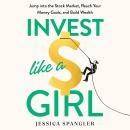 Invest Like a Girl: Jump into the Stock Market, Reach Your Money Goals, and Build Wealth Audiobook