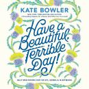 Have a Beautiful, Terrible Day!: Daily Meditations for the Ups, Downs & In-Betweens Audiobook