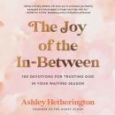The Joy of the In-Between: 100 Devotions for Trusting God in Your Waiting Season: A Devotional Audiobook