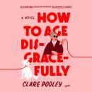 Cover of How to Age Disgracefully: A Novel