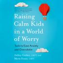 Raising Calm Kids in a World of Worry: Tools to Ease Anxiety and Overwhelm Audiobook