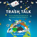 Trash Talk: An Eye-Opening Exploration of Our Planet's Dirtiest Problem Audiobook