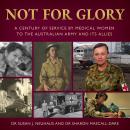 Not for Glory: A century of service by medical women to the Australian Army and its Allies Audiobook
