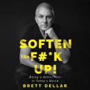 Soften the F#*k Up!: Being a Better Man in Today’s World Audiobook