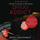 Your Future Life as a Drug Addict: Thinking about getting into drugs... The decision you make now wi Audiobook