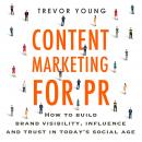 Content Marketing for PR: How to build brand visibility, influence and trust in today’s social age Audiobook