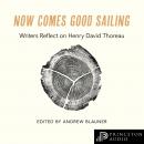 Now Comes Good Sailing: Writers Reflect on Henry David Thoreau Audiobook