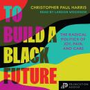 To Build a Black Future: The Radical Politics of Joy, Pain, and Care Audiobook