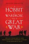 Hobbit, a Wardrobe, and a Great War: How J.R.R. Tolkien and C.S. Lewis Rediscovered Faith, Friendship, and Heroism in the Cataclysm of 1914-1918, Joseph Loconte