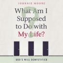What Am I Supposed to Do With My Life?: God's Will Demystified Audiobook