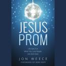 Jesus Prom: Life Gets Fun When You Love People Like God Does Audiobook