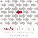 Outlaw Christian: Finding Authentic Faith by Breaking the 'Rules' Audiobook