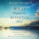 What Happens After You Die: A Biblical Guide to Paradise, Hell, and Life After Death Audiobook