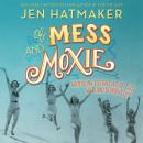 Of Mess and Moxie: Wrangling Delight Out of This Wild and Glorious Life, Jen Hatmaker