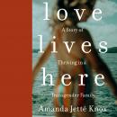 Love Lives Here: A Story of Thriving in a Transgender Family Audiobook