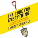 The Cure for Everything!: Untangling The Twisted Messages About Health Fitness And Happiness Audiobook