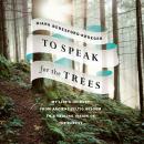 To Speak for the Trees: My Life's Journey from Ancient Celtic Wisdom to a Healing Vision of the Forest, Diana Beresford-Kroeger