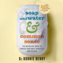 Soap and Water & Common Sense: The definitive guide to viruses, bacteria, parasites and disease