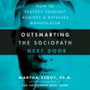 Outsmarting the Sociopath Next Door: How to Protect Yourself Against a Ruthless Manipulator, Martha Stout