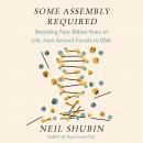 Some Assembly Required: Decoding Four Billion Years of Life, from Ancient Fossils to DNA, Neil Shubin