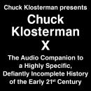 Chuck Klosterman Presents Chuck Klosterman X: The Audio Companion to a Highly Specific and Defiantly Incomplete History of the  Early 21st Century