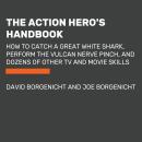 Action Hero's Handbook: How to Catch a Great White Shark, Perform the Vulcan Nerve Pinch, and Dozens of Other TV and Movie Skills, Joe Borgenicht, David Borgenicht